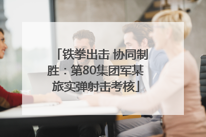 铁拳出击 协同制胜：第80集团军某旅实弹射击考核