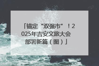 锚定“双强市”！2025年吉安文旅大会部署新篇（图）