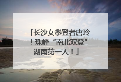 长沙女攀登者唐玲！珠峰“南北双登”湖南第一人！