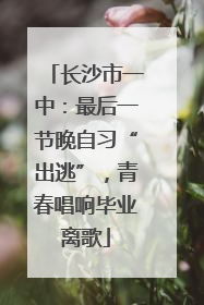 长沙市一中：最后一节晚自习“出逃”，青春唱响毕业离歌