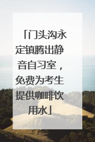 门头沟永定镇腾出静音自习室，免费为考生提供咖啡饮用水