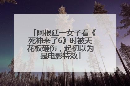 阿根廷一女子看《死神来了6》时被天花板砸伤，起初以为是电影特效