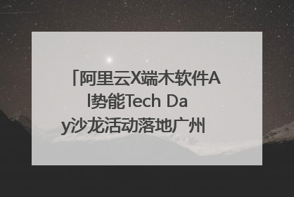 阿里云X端木软件Al势能Tech Day沙龙活动落地广州 邀您共启AI势能