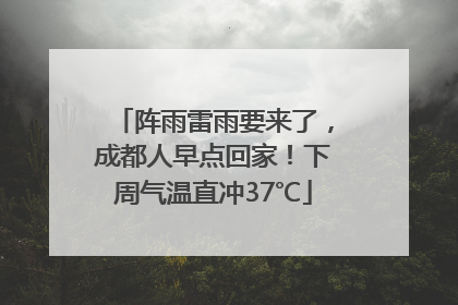 阵雨雷雨要来了，成都人早点回家！下周气温直冲37℃