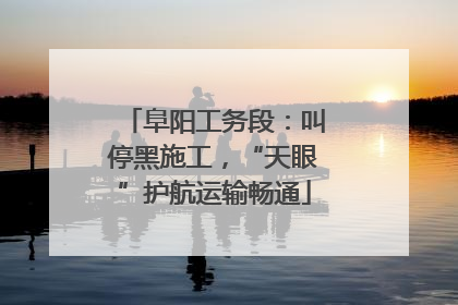 阜阳工务段：叫停黑施工，“天眼”护航运输畅通