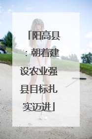 阳高县：朝着建设农业强县目标扎实迈进