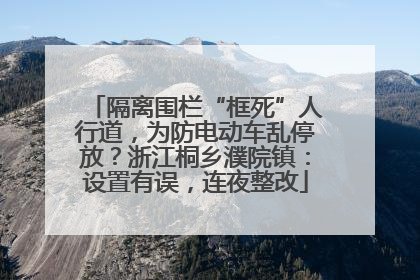 隔离围栏“框死”人行道，为防电动车乱停放？浙江桐乡濮院镇：设置有误，连夜整改