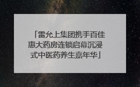 雷允上集团携手百佳惠大药房连锁启幕沉浸式中医药养生嘉年华