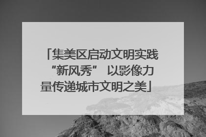 集美区启动文明实践“新风秀” 以影像力量传递城市文明之美