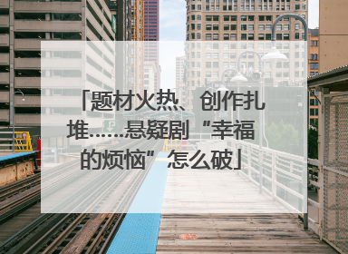 题材火热、创作扎堆……悬疑剧“幸福的烦恼”怎么破