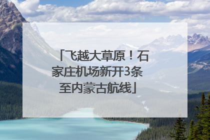 飞越大草原！石家庄机场新开3条至内蒙古航线