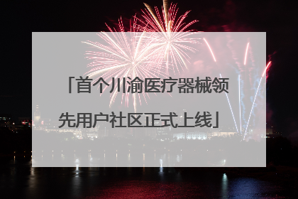 首个川渝医疗器械领先用户社区正式上线
