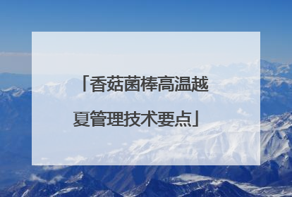 香菇菌棒高温越夏管理技术要点