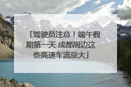 驾驶员注意！端午假期第一天 成都周边这些高速车流量大