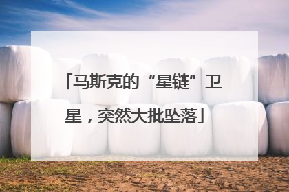 马斯克的“星链”卫星，突然大批坠落