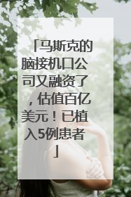 马斯克的脑接机口公司又融资了，估值百亿美元！已植入5例患者