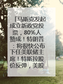 马斯克发起成立新政党投票，80%人赞成！特朗普：将很快公布下任美联储主席！特斯拉股价反弹，美股美元齐涨，全球大型机构从美国撤资