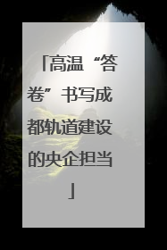 高温“答卷”书写成都轨道建设的央企担当