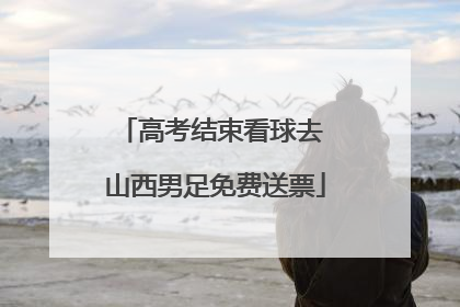 高考结束看球去 山西男足免费送票