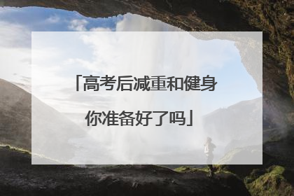 高考后减重和健身 你准备好了吗