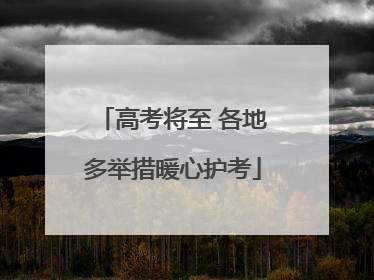 高考将至 各地多举措暖心护考