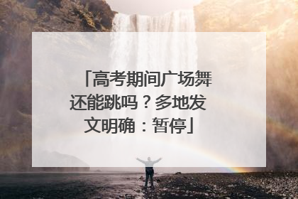 高考期间广场舞还能跳吗？多地发文明确：暂停