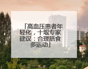高血压患者年轻化，十堰专家建议：合理膳食多运动
