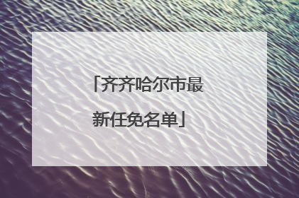 齐齐哈尔市最新任免名单