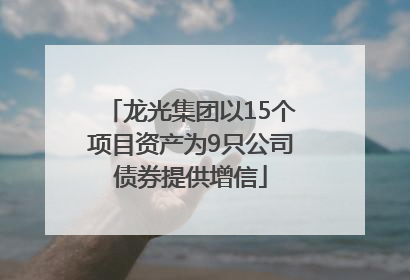龙光集团以15个项目资产为9只公司债券提供增信