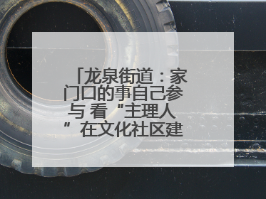 龙泉街道：家门口的事自己参与 看“主理人”在文化社区建设中大放异彩