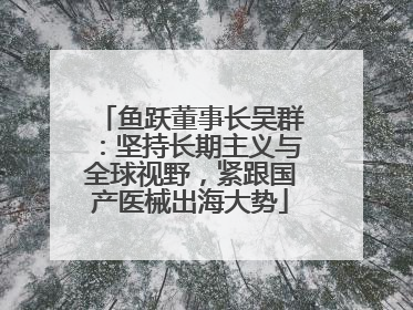 鱼跃董事长吴群：坚持长期主义与全球视野，紧跟国产医械出海大势