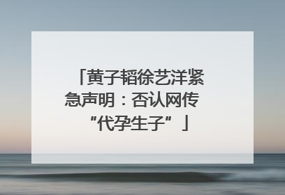 黄子韬徐艺洋紧急声明：否认网传 “代孕生子”