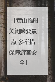 黄山临时关闭险要景点 多举措保障游客安全