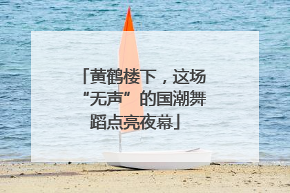 黄鹤楼下，这场“无声”的国潮舞蹈点亮夜幕