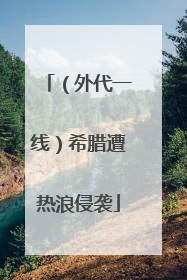 （外代一线）希腊遭热浪侵袭