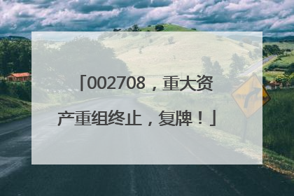 002708，重大资产重组终止，复牌！