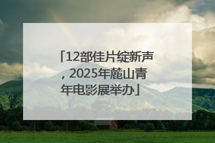 12部佳片绽新声，2025年麓山青年电影展举办