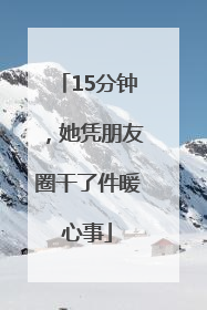 15分钟，她凭朋友圈干了件暖心事