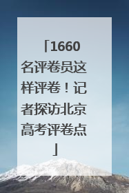 1660名评卷员这样评卷！记者探访北京高考评卷点