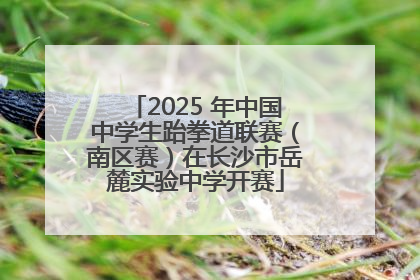 2025 年中国中学生跆拳道联赛（南区赛）在长沙市岳麓实验中学开赛