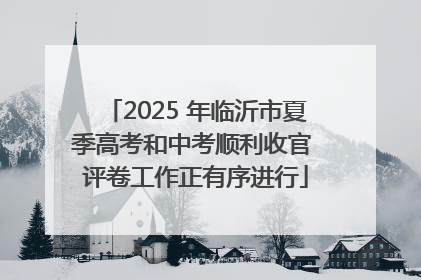 2025 年临沂市夏季高考和中考顺利收官 评卷工作正有序进行