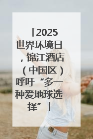 2025世界环境日，锦江酒店（中国区）呼吁“多一种爱地球选择”