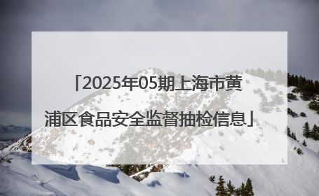 2025年05期上海市黄浦区食品安全监督抽检信息