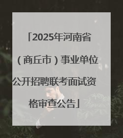 2025年河南省（商丘市）事业单位公开招聘联考面试资格审查公告