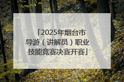 2025年烟台市导游（讲解员）职业技能竞赛决赛开赛