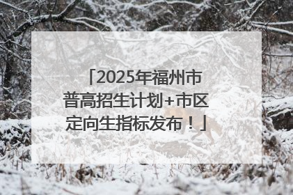 2025年福州市普高招生计划+市区定向生指标发布！