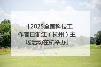 2025全国科技工作者日浙江（杭州）主场活动在杭举办
