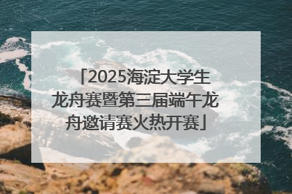 2025海淀大学生龙舟赛暨第三届端午龙舟邀请赛火热开赛