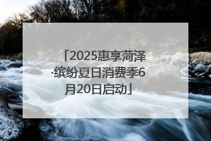 2025惠享菏泽·缤纷夏日消费季6月20日启动