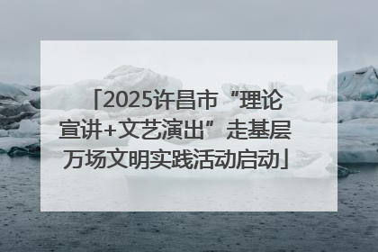 2025许昌市“理论宣讲+文艺演出”走基层万场文明实践活动启动